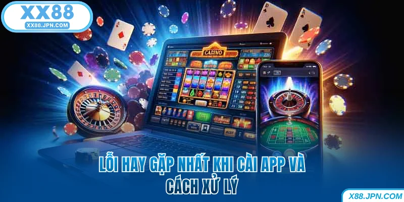 Tải App XX88 | Hướng Dẫn Cài Đặt Nhanh Cho IOS Và Android 7 Lỗi hay gặp nhất khi cài app XX88 và cách xử lý